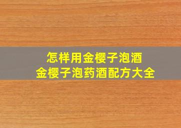 怎样用金樱子泡酒 金樱子泡药酒配方大全